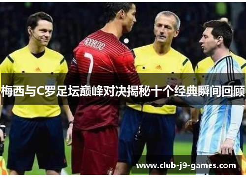 梅西与C罗足坛巅峰对决揭秘十个经典瞬间回顾