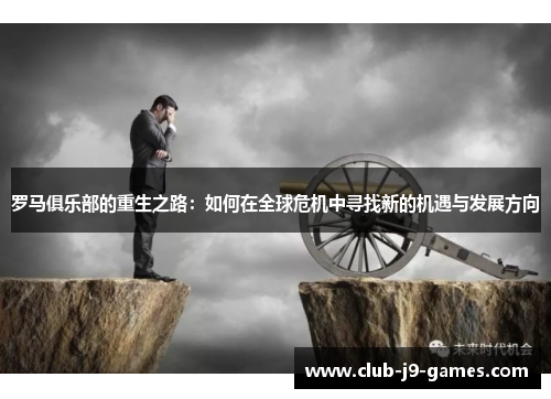 罗马俱乐部的重生之路：如何在全球危机中寻找新的机遇与发展方向