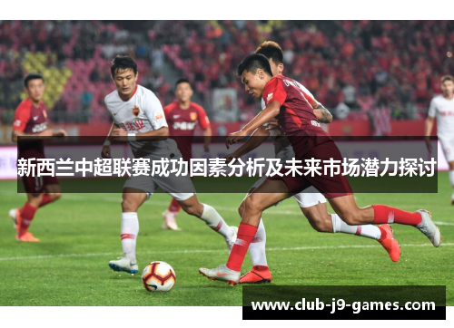 新西兰中超联赛成功因素分析及未来市场潜力探讨