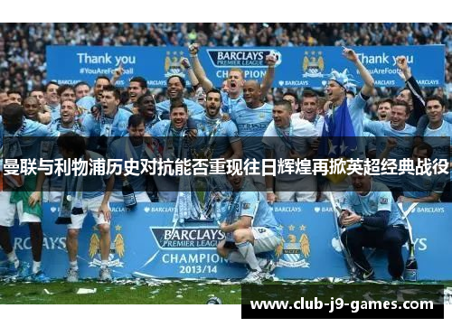 曼联与利物浦历史对抗能否重现往日辉煌再掀英超经典战役