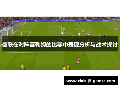 曼联在对阵富勒姆的比赛中表现分析与战术探讨