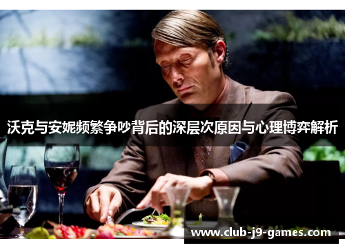 沃克与安妮频繁争吵背后的深层次原因与心理博弈解析