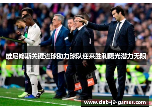 维尼修斯关键进球助力球队迎来胜利曙光潜力无限