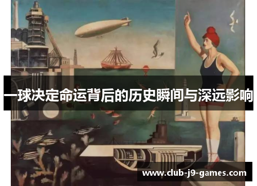 一球决定命运背后的历史瞬间与深远影响