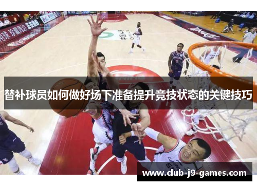 替补球员如何做好场下准备提升竞技状态的关键技巧
