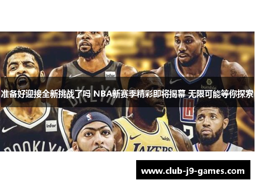 准备好迎接全新挑战了吗 NBA新赛季精彩即将揭幕 无限可能等你探索