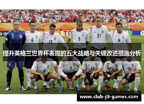 提升英格兰世界杯表现的五大战略与关键改进措施分析