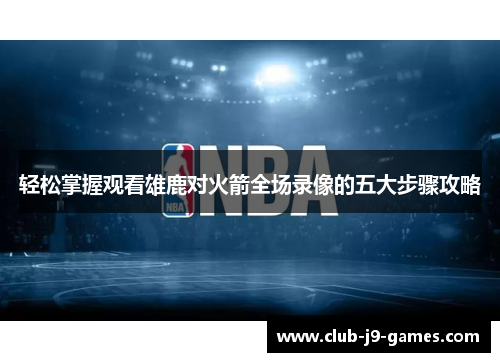 轻松掌握观看雄鹿对火箭全场录像的五大步骤攻略