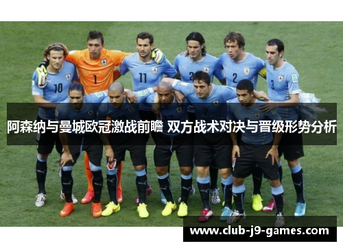 阿森纳与曼城欧冠激战前瞻 双方战术对决与晋级形势分析