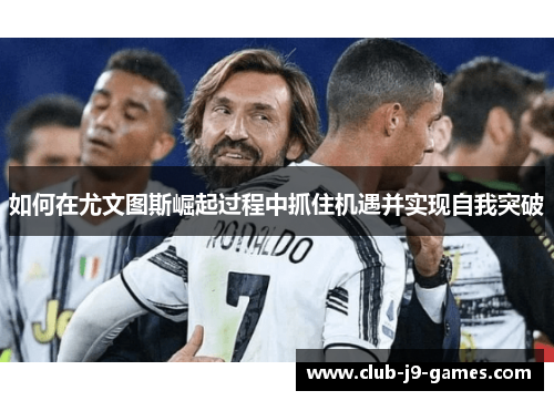 如何在尤文图斯崛起过程中抓住机遇并实现自我突破