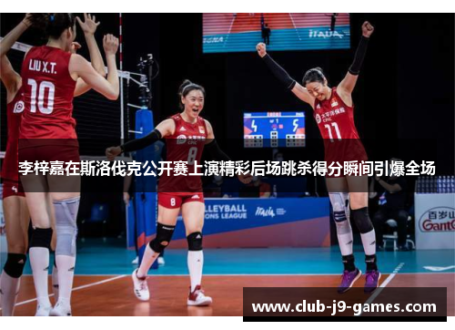 李梓嘉在斯洛伐克公开赛上演精彩后场跳杀得分瞬间引爆全场