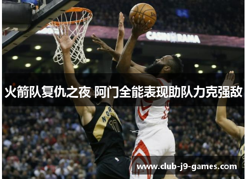 火箭队复仇之夜 阿门全能表现助队力克强敌