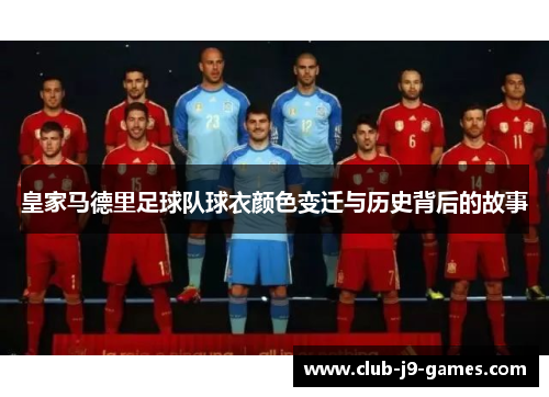 皇家马德里足球队球衣颜色变迁与历史背后的故事