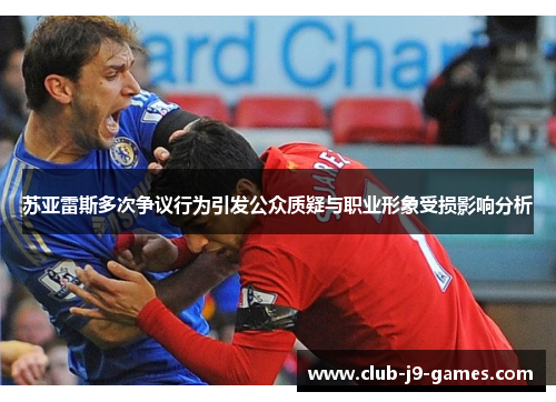 苏亚雷斯多次争议行为引发公众质疑与职业形象受损影响分析