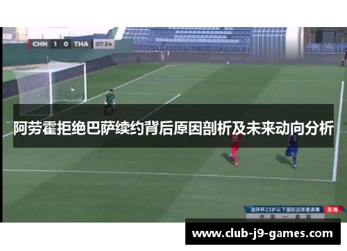 阿劳霍拒绝巴萨续约背后原因剖析及未来动向分析 阿劳霍拒绝巴萨续约背后原因剖析及未来动向分析