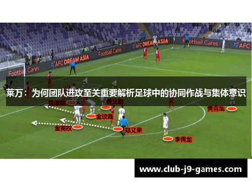 莱万：为何团队进攻至关重要解析足球中的协同作战与集体意识