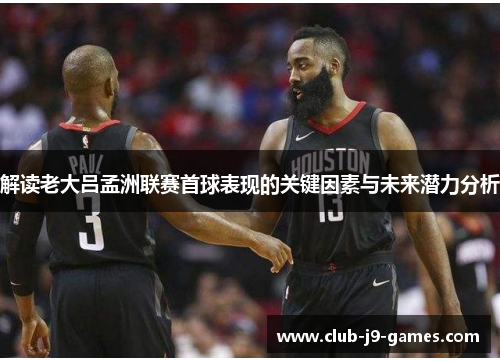 解读老大吕孟洲联赛首球表现的关键因素与未来潜力分析