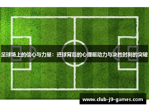 足球场上的信心与力量:进球背后的心理驱动力与决胜时刻的突破 足球场上的信心与力量:进球背后的心理驱动力与决胜时刻的突破