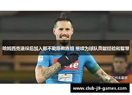 哈姆西克退役后加入那不勒斯教练组 继续为球队贡献经验和智慧 哈姆西克退役后加入那不勒斯教练组 继续为球队贡献经验和智慧