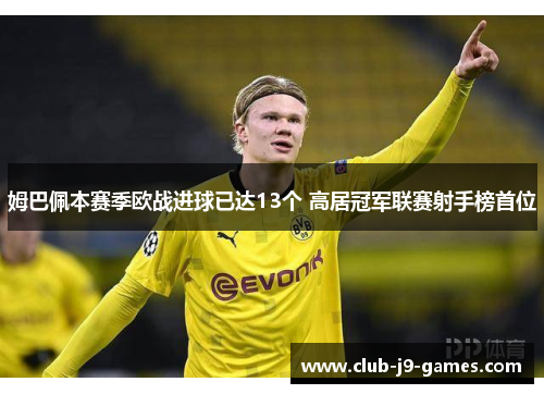 姆巴佩本赛季欧战进球已达13个 高居冠军联赛射手榜首位 姆巴佩本赛季欧战进球已达13个 高居冠军联赛射手榜首位