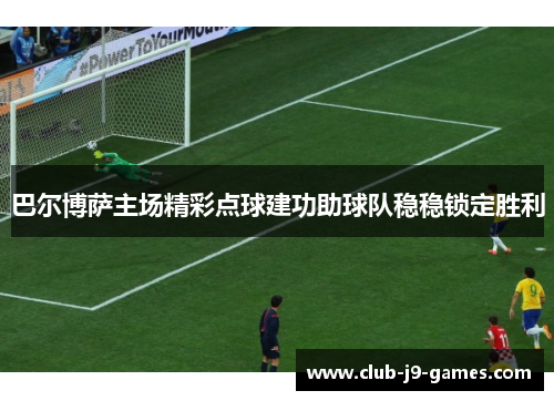 巴尔博萨主场精彩点球建功助球队稳稳锁定胜利