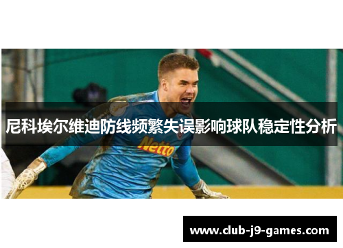 尼科埃尔维迪防线频繁失误影响球队稳定性分析 尼科埃尔维迪防线频繁失误影响球队稳定性分析
