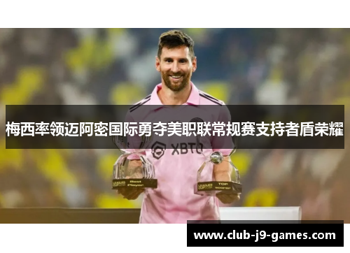 梅西率领迈阿密国际勇夺美职联常规赛支持者盾荣耀