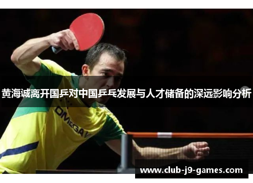 黄海诚离开国乒对中国乒乓发展与人才储备的深远影响分析