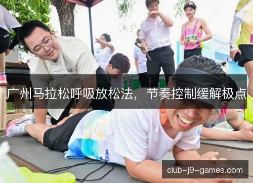 广州马拉松呼吸放松法,节奏控制缓解极点 广州马拉松呼吸放松法,节奏控制缓解极点